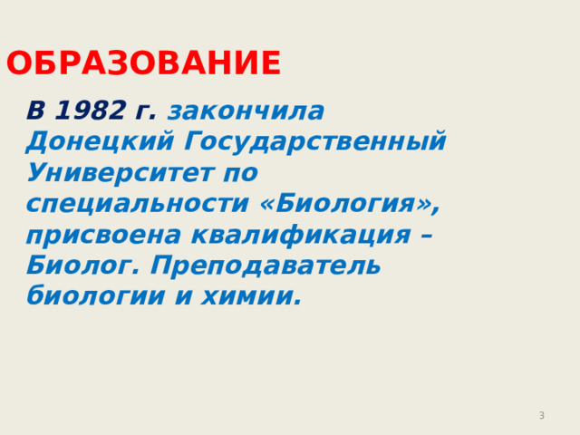  Образование В 1982 г. закончила Донецкий Государственный Университет по специальности «Биология», присвоена квалификация – Биолог. Преподаватель биологии и химии.   