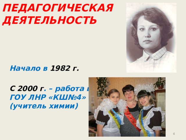 Педагогическая деятельность Начало в 1982 г.  С 2000 г . – работа в ГОУ ЛНР «КШ№4» (учитель химии)   