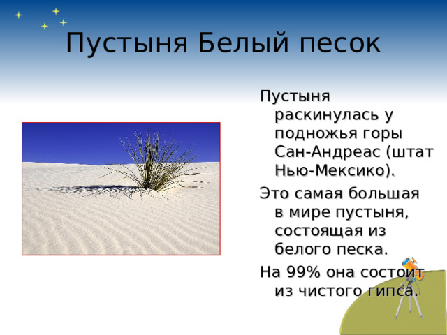 Пустыня Белый песок Пустыня раскинулась у подножья горы Сан-Андреас (штат Нью-Мексико). Это самая большая в мире пустыня, состоящая из белого песка. На 99% она состоит из чистого гипса. 