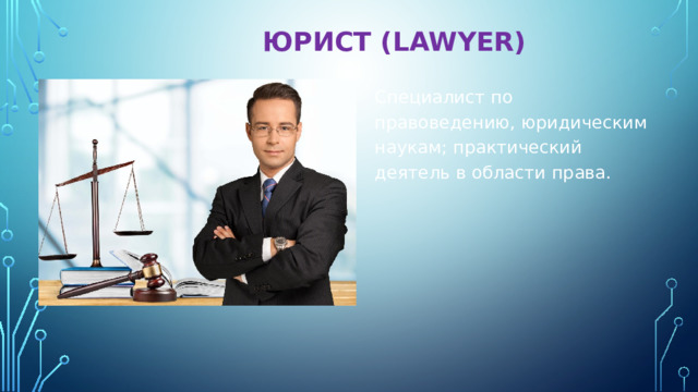  ЮРИСТ (LAWYER)   Специалист по правоведению, юридическим наукам; практический деятель в области права. 