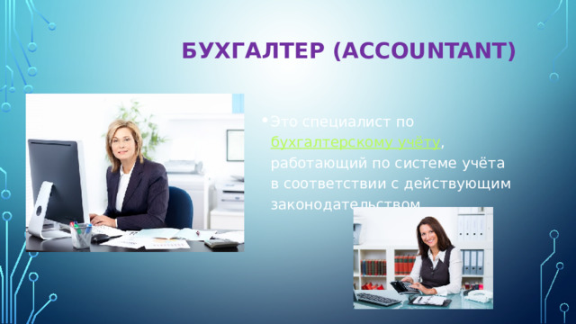  БУХГАЛТЕР (ACCOUNTANT)   Это специалист по  бухгалтерскому учёту , работающий по системе учёта в соответствии с действующим законодательством. 