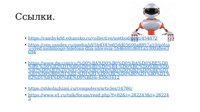Ссылки. https://rambykdd.edumsko.ru/collective/method/post/454872   https://zen.yandex.ru/media/id/5b4345e85dd05600a8857a10/polza-i-vred-mobilnogo-telefona-dlia-zdorovia-5b46681d601a5300a8ee3694   https://www.dw.com/ru/%D0%BA%D0%B0%D0%BA%D0%BE%D0%B9-%D0%B2%D1%80%D0%B5%D0%B4-%D0%BC%D0%BE%D0%B7%D0%B3%D1%83-%D0%BD%D0%B0%D0%BD%D0%BE%D1%81%D0%B8%D1%82-%D1%81%D0%BC%D0%B0%D1%80%D1%82%D1%84%D0%BE%D0%BD/a-45061612   https://shkolazhizni.ru/computers/articles/34786/   https://www.e1.ru/talk/forum/read.php?f=82&i=282243&t=282243   