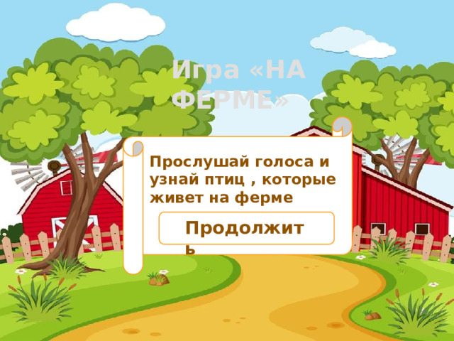  Игра «НА ФЕРМЕ» Прослушай голоса и узнай птиц , которые живет на ферме Продолжить 