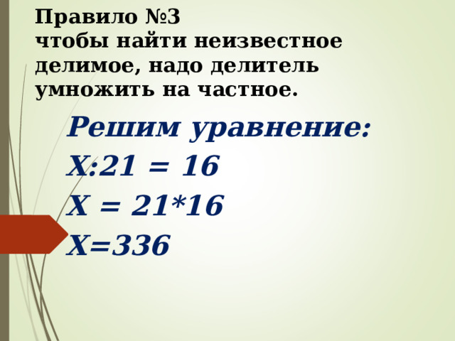 Правило №3  чтобы найти неизвестное делимое, надо делитель умножить на частное. Решим уравнение: Х:21  =  16 X =  21*16 Х=336 