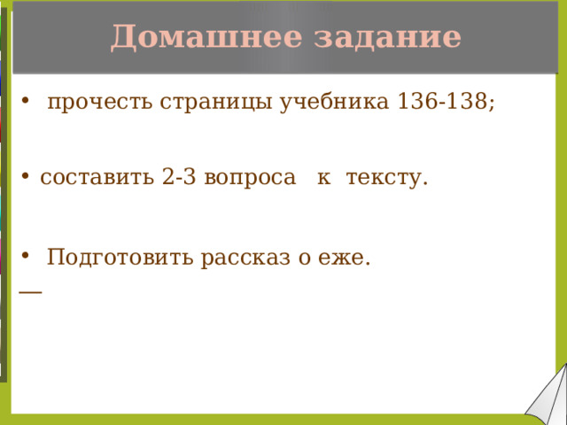 Домашнее задание  прочесть страницы учебника 136-138;  составить 2-3 вопроса к тексту.  Подготовить рассказ о еже.  