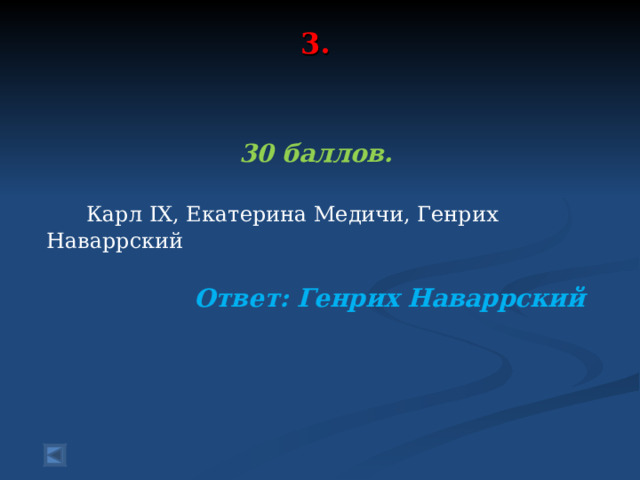 3.     30 баллов.   Карл IX , Екатерина Медичи, Генрих Наваррский  Ответ: Генрих Наваррский  