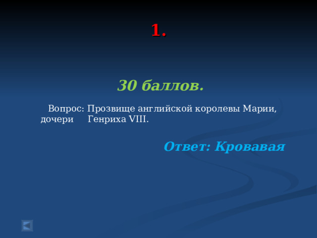  1.   30 баллов.   Вопрос: Прозвище английской королевы Марии, дочери Генриха VIII. Ответ: Кровавая  