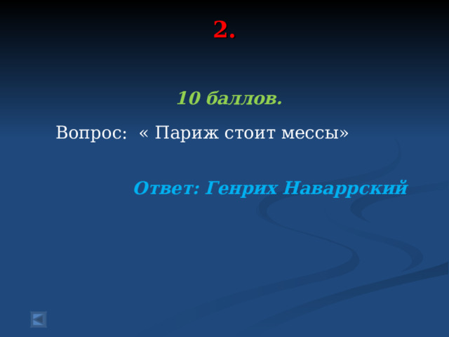 2.    10 баллов.   Вопрос: « Париж стоит мессы»  Ответ: Генрих Наваррский 