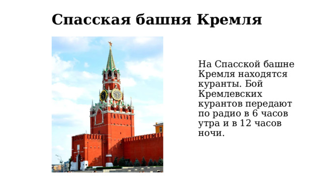 Спасская башня Кремля На Спасской башне Кремля находятся куранты. Бой Кремлевских курантов передают по радио в 6 часов утра и в 12 часов ночи. 