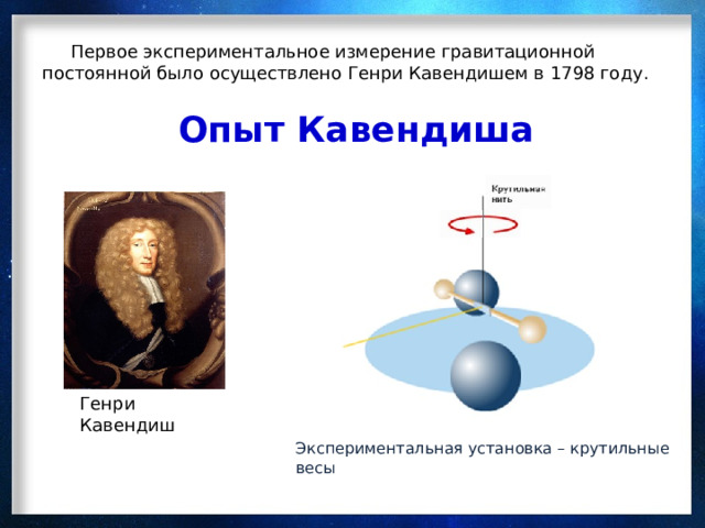  Первое экспериментальное измерение гравитационной постоянной было осуществлено Генри Кавендишем в 1798 году. Опыт Кавендиша Генри Кавендиш Экспериментальная установка – крутильные весы 