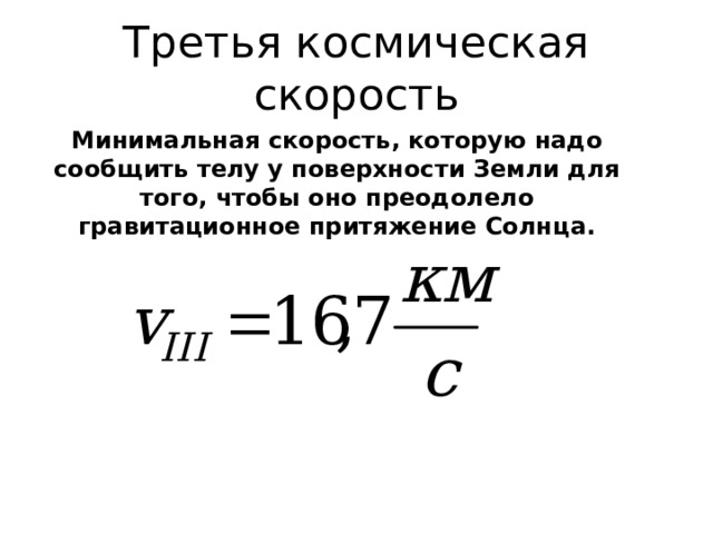 Третья космическая скорость Минимальная скорость, которую надо сообщить телу у поверхности Земли для того, чтобы оно преодолело гравитационное притяжение Солнца. 