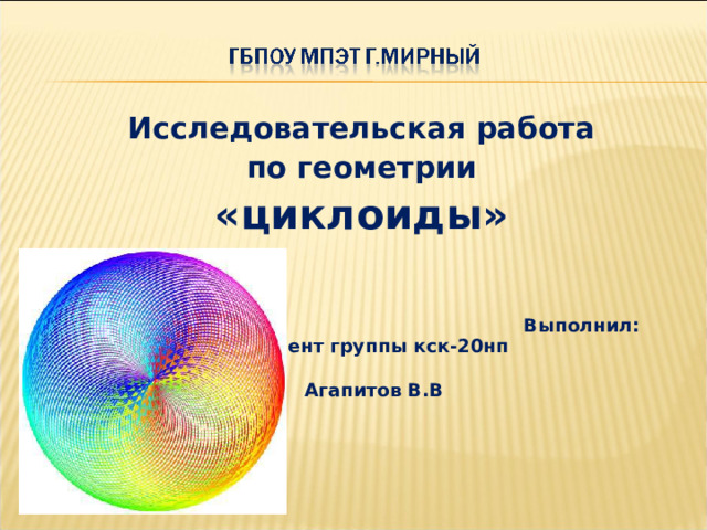 Исследовательская работа по геометрии «циклоиды»     Выполнил: студент группы кск-20нп  Агапитов В.В      