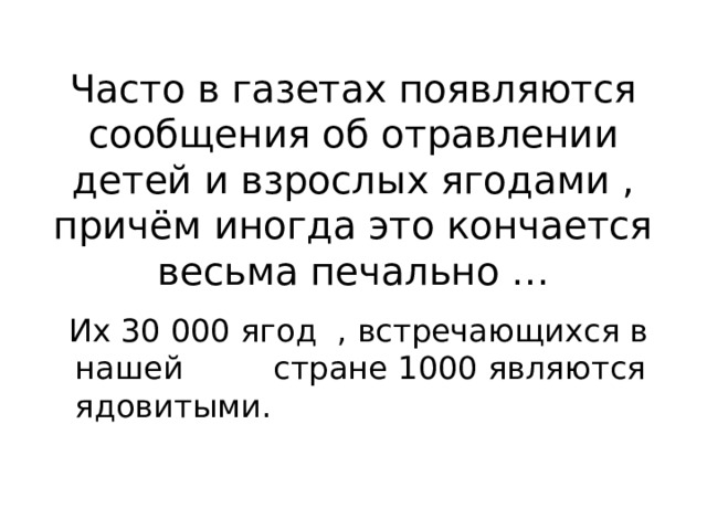 Часто в газетах появляются сообщения об отравлении детей и взрослых ягодами , причём иногда это кончается весьма печально …  Их 30 000 ягод , встречающихся в нашей стране 1000 являются ядовитыми. 