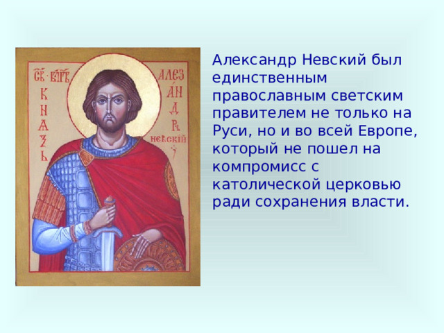 Александр Невский был единственным православным светским правителем не только на Руси, но и во всей Европе, который не пошел на компромисс с католической церковью ради сохранения власти.  