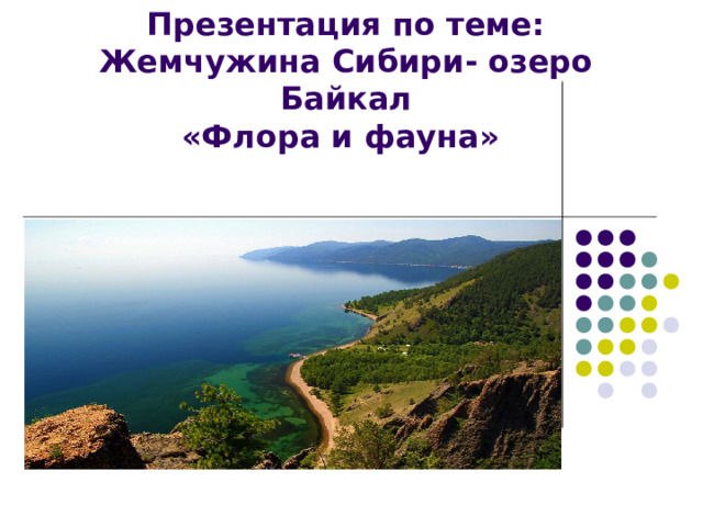 Презентация по теме:  Жемчужина Сибири- озеро Байкал  «Флора и фауна»   