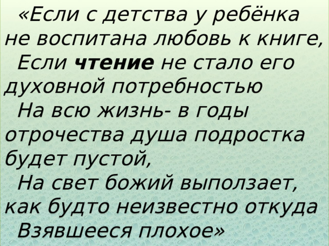 «Если с детства у ребёнка не воспитана любовь к книге, Если  чтение  не стало его духовной потребностью На всю жизнь- в годы отрочества душа подростка будет пустой, На свет божий выползает, как будто неизвестно откуда Взявшееся плохое» В. А. Сухомлинский 