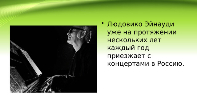 Людовико Эйнауди уже на протяжении нескольких лет каждый год приезжает с концертами в Россию. 