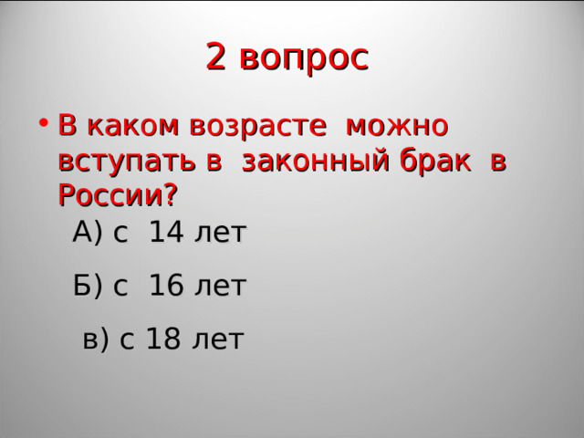 2 вопрос  В каком возрасте можно вступать в законный брак в России? А) с 14 лет Б) с 16 лет  в) с 18 лет  