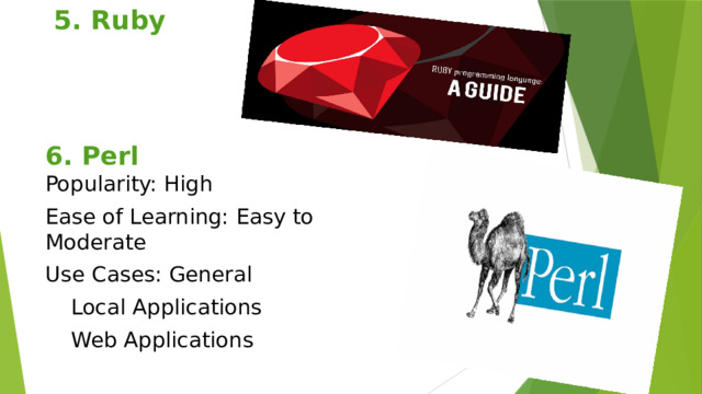 5. Ruby   6. Perl  Popularity: High Ease of Learning: Easy to Moderate Use Cases: General Local Applications Web Applications 