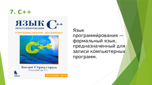 7. C++   Язык программи́рования — формальный язык, предназначенный для записи компьютерных программ. 