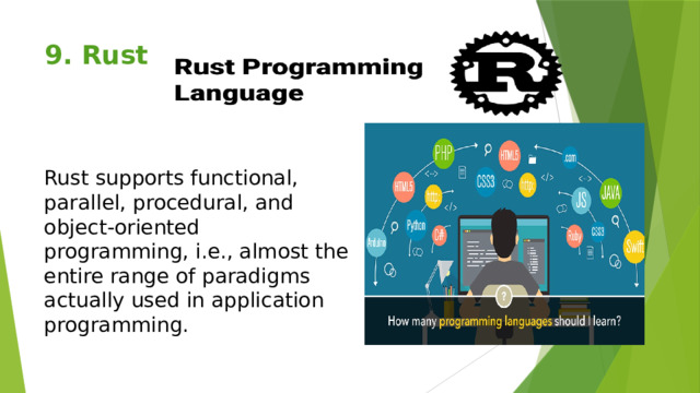 9. Rust   Rust supports functional, parallel, procedural, and object-oriented programming, i.e., almost the entire range of paradigms actually used in application programming. 