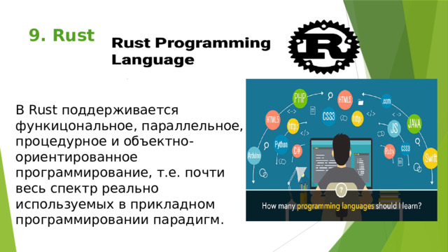 . 9. Rust   В Rust поддерживается функицональное, параллельное, процедурное и объектно-ориентированное программирование, т.е. почти весь спектр реально используемых в прикладном программировании парадигм. 