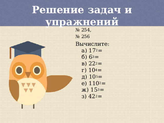 Решение задач и упражнений № 254, № 256 Вычислите:  а) 17 2 =  б) 6 3 =  в) 22 2 =  г) 10 4 =  д) 10 5 =  е) 110 2 =  ж) 15 3 =  з) 42 2 = 