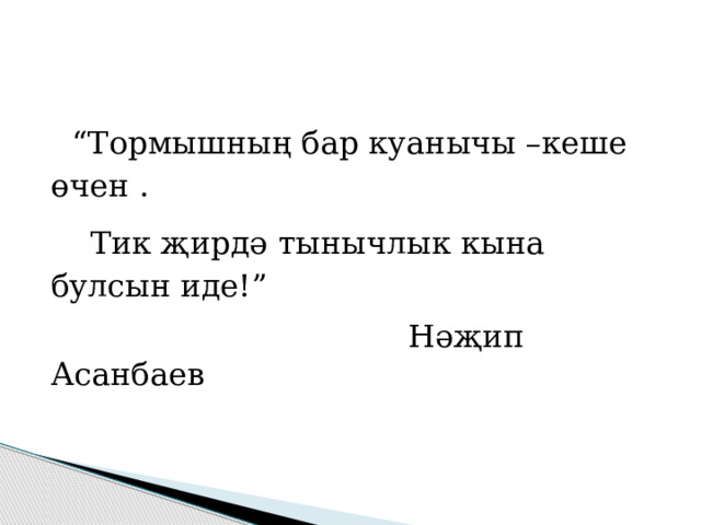  “ Тормышның бар куанычы –кеше өчен .   Тик җирдә тынычлык кына булсын иде!”  Нәҗип Асанбаев 