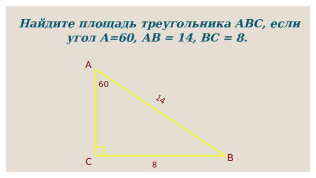 14 Найдите площадь треугольника АВС, если угол А=60, АВ = 14, ВС = 8.  А  60 В  С 8 