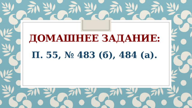 Домашнее задание:  П. 55, № 483 (б), 484 (а). 