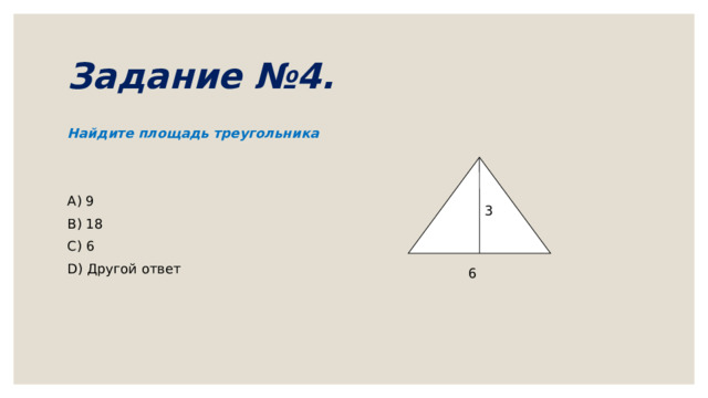 Задание №4. Найдите площадь треугольника A) 9 B) 18 C) 6 D) Другой ответ 3 6 
