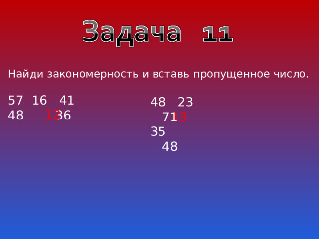 Найди закономерность и вставь пропущенное число.  16 41 48 36 48 23 71  48 23 71  35 48 12 13 