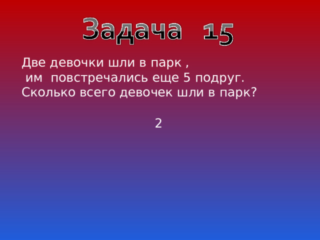Две девочки шли в парк ,  им повстречались еще 5 подруг. Сколько всего девочек шли в парк? 2 