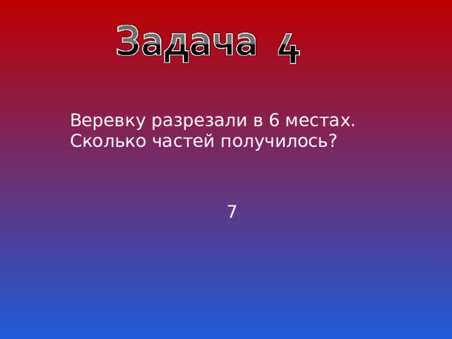 Веревку разрезали в 6 местах. Сколько частей получилось? 7 