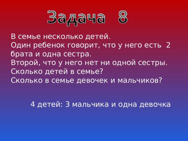 В семье несколько детей. Один ребенок говорит, что у него есть 2 брата и одна сестра. Второй, что у него нет ни одной сестры. Сколько детей в семье? Сколько в семье девочек и мальчиков?  4 детей: 3 мальчика и одна девочка 