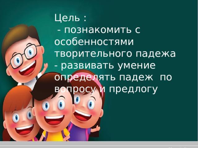 Цель :  - познакомить с особенностями творительного падежа - развивать умение определять падеж по вопросу и предлогу 