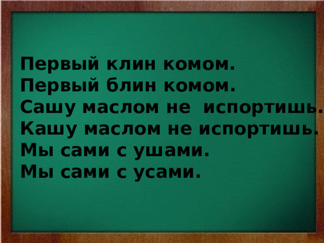 Первый клин комом. Первый блин комом. Сашу маслом не испортишь. Кашу маслом не испортишь. Мы сами с ушами. Мы сами с усами. 