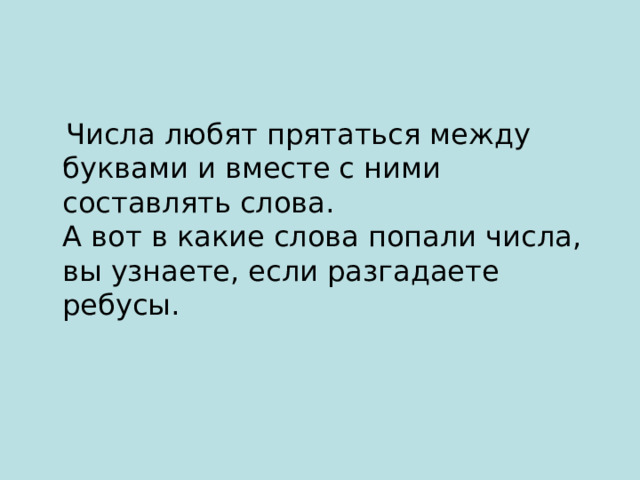  Числа любят прятаться между буквами и вместе с ними составлять слова.  А вот в какие слова попали числа, вы узнаете, если разгадаете ребусы. 