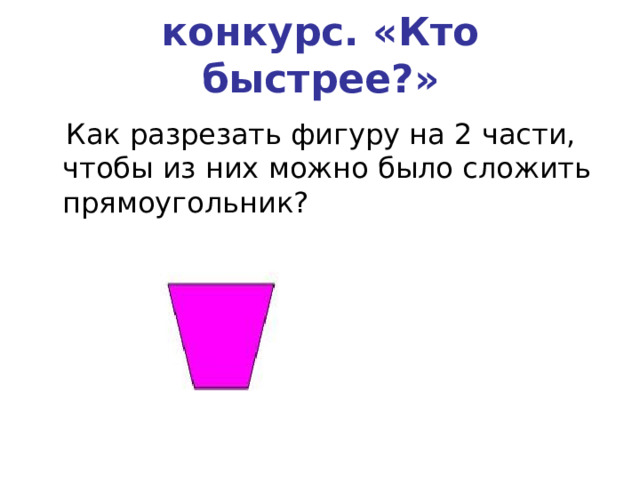 конкурс. «Кто быстрее?»    Как разрезать фигуру на 2 части, чтобы из них можно было сложить прямоугольник? 