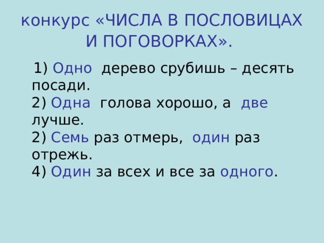 конкурс «ЧИСЛА В ПОСЛОВИЦАХ И ПОГОВОРКАХ».   1) Одно дерево срубишь – десять посади.  2) Одна голова хорошо, а две лучше.  2) Семь раз отмерь, один раз отрежь.  4) Один за всех и все за одного . 
