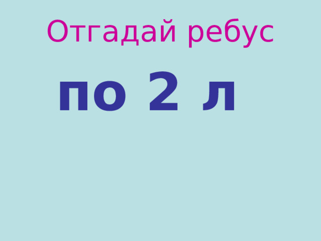 Отгадай ребус  по 2 л 