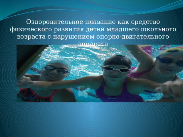 Оздоровительное плавание как средство физического развития детей младшего школьного возраста с нарушением опорно-двигательного аппарата 