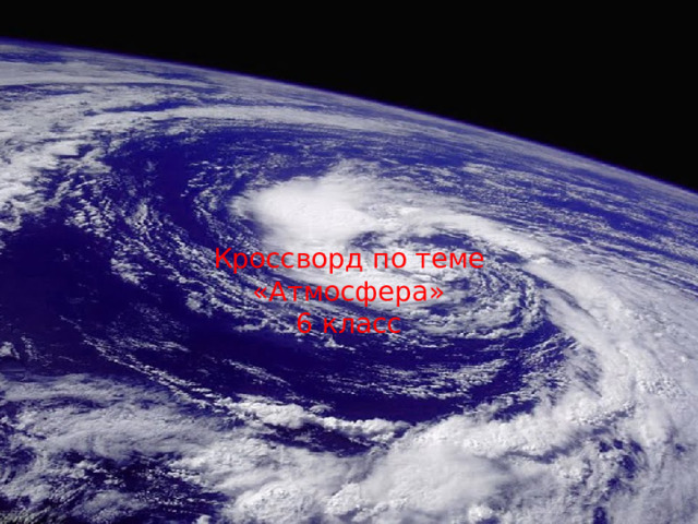 Кроссворд по теме «Атмосфера»  6 класс Кроссворд по теме «Атмосфера»  6 класс  