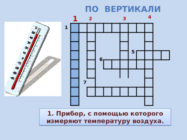  По вертикали 4 1 2 3 1 5 6 7 1. Прибор, с помощью которого измеряют температуру воздуха. 