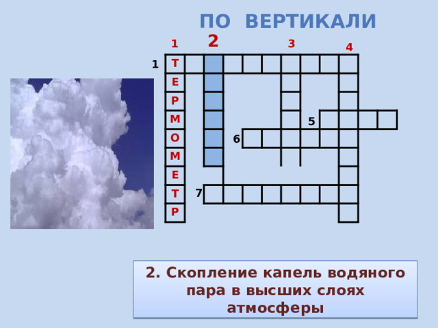 По вертикали  2 1 3 4 1 Т Е Р М О М Е Т Р 5 6 7 2. Скопление капель водяного пара в высших слоях атмосферы 
