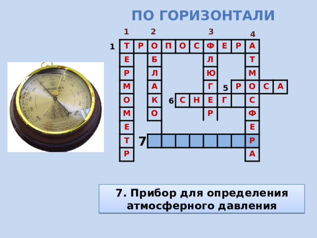 По горизонтали 1 3 2 4 1 Т Р Е О Р М Б П О Л О М С А Е Ф К Т О Е Л Ю Р Р С А Н Г Е Т М Г Р Р О С С Ф А Е Р А 5 6 7 7. Прибор для определения атмосферного давления 