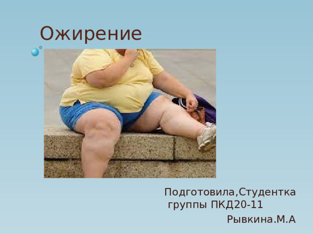 Ожирение    Подготовила,Студентка группы ПКД20-11  Рывкина.М.А 