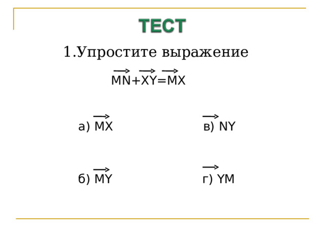 1.Упростите выражение MN+XY=MX а) MX в) NY б) MY г) YM 