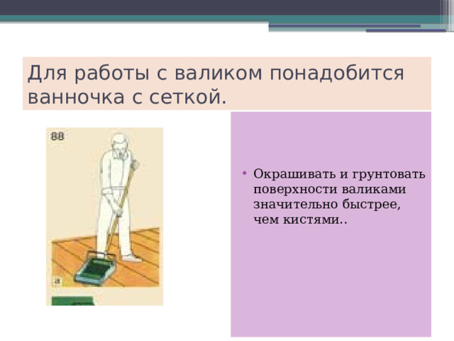 Для работы с валиком понадобится ванночка с сеткой. Окрашивать и грунтовать поверхности валиками значительно быстрее, чем кистями.. 