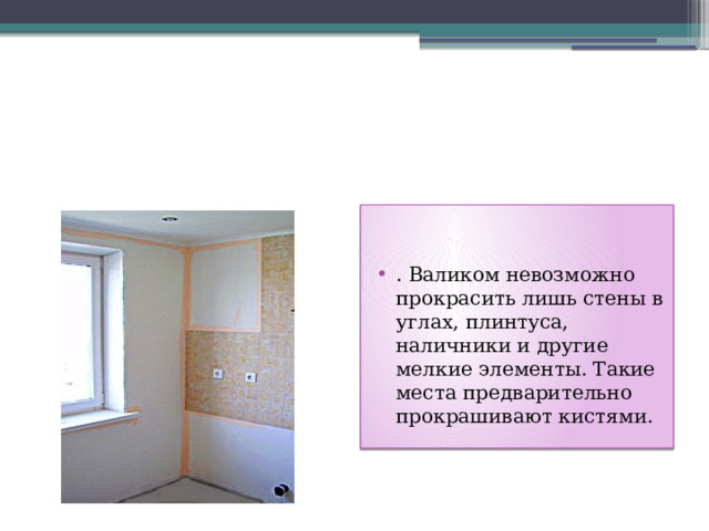 . Валиком невозможно прокрасить лишь стены в углах, плинтуса, наличники и другие мелкие элементы. Такие места предварительно прокрашивают кистями. 